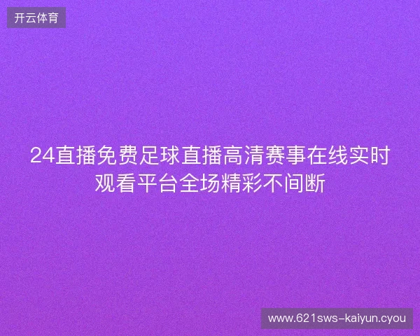 24直播免费足球直播高清赛事在线实时观看平台全场精彩不间断