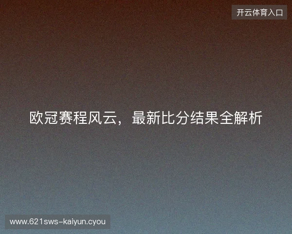 欧冠赛程风云，最新比分结果全解析