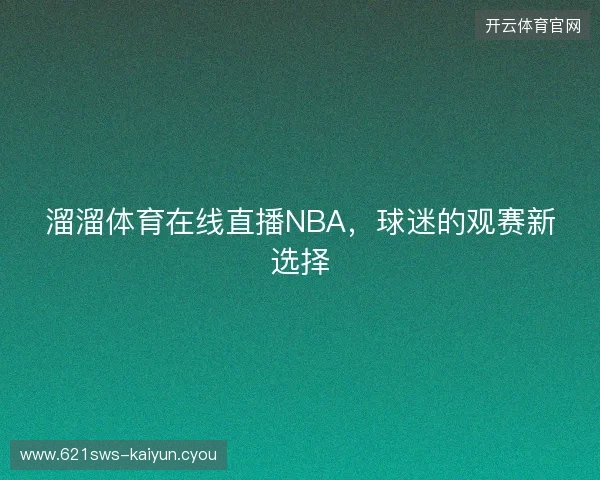 溜溜体育在线直播NBA，球迷的观赛新选择